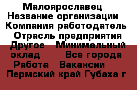 Малоярославец › Название организации ­ Компания-работодатель › Отрасль предприятия ­ Другое › Минимальный оклад ­ 1 - Все города Работа » Вакансии   . Пермский край,Губаха г.